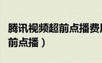 腾讯视频超前点播费用（腾讯视频怎样付费超前点播）