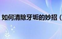 如何清除牙垢的妙招（如何清除牙垢的方法）