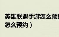 英雄联盟手游怎么预约下一把（英雄联盟手游怎么预约）