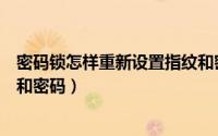 密码锁怎样重新设置指纹和密码（密码锁怎样重新设置指纹和密码）