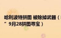 哈利波特拼图 被除掉武器（哈利波特“我也许会被除掉武器”9月28拼图寻宝）