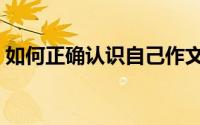 如何正确认识自己作文（如何正确认识自己）