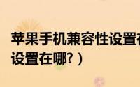 苹果手机兼容性设置在哪里（苹果手机兼容性设置在哪?）
