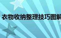 衣物收纳整理技巧图解（衣物收纳整理技巧）