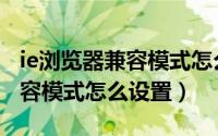 ie浏览器兼容模式怎么设置步骤（ie浏览器兼容模式怎么设置）