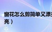 窗花怎么剪简单又漂亮（窗花怎么剪简单又漂亮）