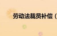 劳动法裁员补偿（劳动法裁员补偿）