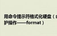 用命令提示符格式化硬盘（命令提示符——磁盘格式化与维护操作——format）