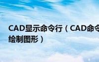 CAD显示命令行（CAD命令行功能怎么用 如何通过命令行绘制图形）