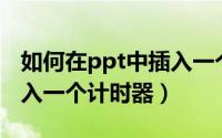 如何在ppt中插入一个视频（如何在PPT中插入一个计时器）