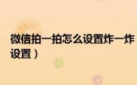 微信拍一拍怎么设置炸一炸（微信拍一拍出现炸弹效果如何设置）