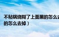 不粘锅烧糊了上面黑的怎么去掉 知乎（不粘锅烧糊了上面黑的怎么去掉）
