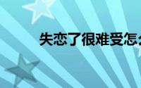 失恋了很难受怎么办（失恋杀人）