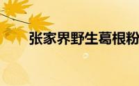 张家界野生葛根粉的功效及食用方法