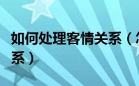 如何处理客情关系（怎样与客户处理好客情关系）