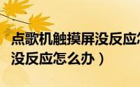 点歌机触摸屏没反应怎么设置（点歌机触摸屏没反应怎么办）