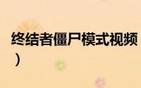 终结者僵尸模式视频（终结者僵尸模式怎么玩）
