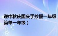 迎中秋庆国庆手抄报一年级 简单（欢度中秋喜迎国庆手抄报简单一年级）