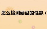 怎么检测硬盘的性能（怎么检测硬盘的好坏）