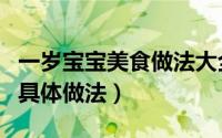 一岁宝宝美食做法大全（一岁宝宝食谱大全的具体做法）