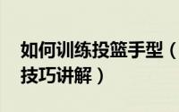 如何训练投篮手型（NBA专家传授投篮手型技巧讲解）