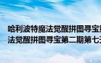哈利波特魔法觉醒拼图寻宝第三期第六天攻略（哈利波特魔法觉醒拼图寻宝第二期第七天位置攻略）