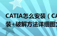 CATIA怎么安装（CATIA P3 v5-6R 2017安装+破解方法详细图文教程）