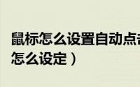 鼠标怎么设置自动点击（华华鼠标自动点击器怎么设定）