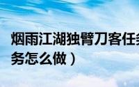 烟雨江湖独臂刀客任务（烟雨江湖断臂刀客任务怎么做）