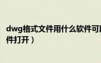 dwg格式文件用什么软件可以打开（dwg格式文件用什么软件打开）