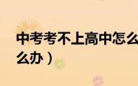 中考考不上高中怎么办（中考 考不上高中怎么办）
