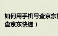 如何用手机号查京东快递单号（如何用手机号查京东快递）