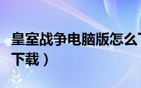 皇室战争电脑版怎么下（皇室战争电脑版怎么下载）