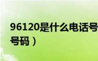 96120是什么电话号码?（96120怎么是什么号码）