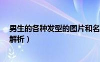 男生的各种发型的图片和名称?（男生的发型图片以及名称解析）