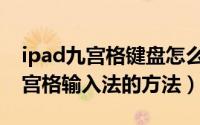 ipad九宫格键盘怎么设置（ipad键盘设置九宫格输入法的方法）
