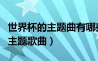 世界杯的主题曲有哪些（历届世界杯都有哪些主题歌曲）