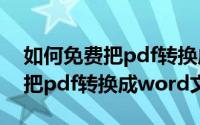 如何免费把pdf转换成word文档（如何免费把pdf转换成word文档）