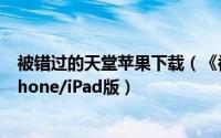 被错过的天堂苹果下载（《被错过的天堂》完美结局攻略iPhone/iPad版）