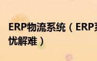 ERP物流系统（ERP系统能为企业物流管理排忧解难）