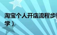 淘宝个人开店流程步骤（淘宝个人开店流程教学）