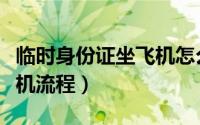 临时身份证坐飞机怎么操作（临时身份证坐飞机流程）