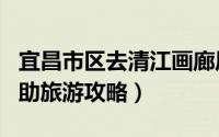 宜昌市区去清江画廊风景区（宜昌清江画廊自助旅游攻略）
