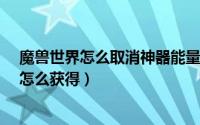 魔兽世界怎么取消神器能量经验条（魔兽世界7.0神器能量怎么获得）