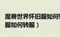 魔兽世界怀旧服如何转服务器（魔兽世界怀旧服如何转服）