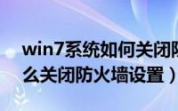 win7系统如何关闭防火墙设置（W7系统怎么关闭防火墙设置）