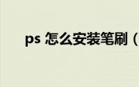 ps 怎么安装笔刷（PS 怎么安装笔刷）