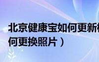 北京健康宝如何更新核酸信息（北京健康宝如何更换照片）