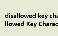 disallowed key characters什么意思（Disallowed Key Characters解决方案）