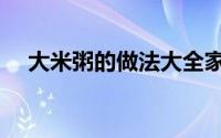 大米粥的做法大全家常（大米粥的做法）